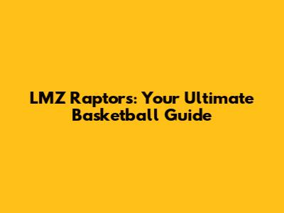LMZ Raptors: Your Ultimate Basketball Guide