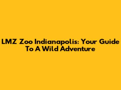 LMZ Zoo Indianapolis: Your Guide To A Wild Adventure