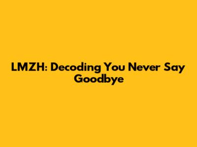 LMZH: Decoding "You Never Say Goodbye"