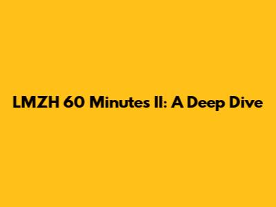 LMZH 60 Minutes II: A Deep Dive