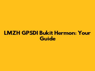 LMZH GPSDI Bukit Hermon: Your Guide