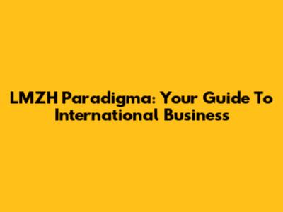 LMZH Paradigma: Your Guide To International Business