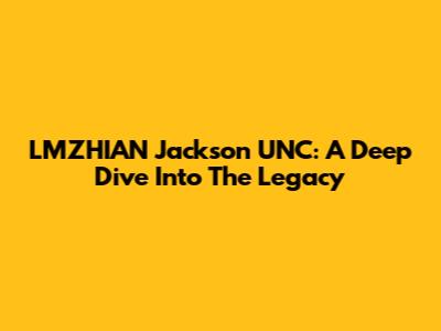 LMZHIAN Jackson UNC: A Deep Dive Into The Legacy