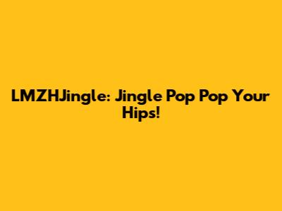 LMZHJingle: Jingle Pop Pop Your Hips!