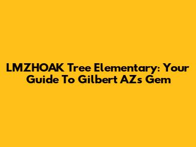 LMZHOAK Tree Elementary: Your Guide To Gilbert AZ's Gem