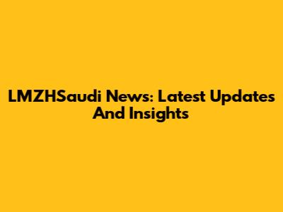 LMZHSaudi News: Latest Updates And Insights