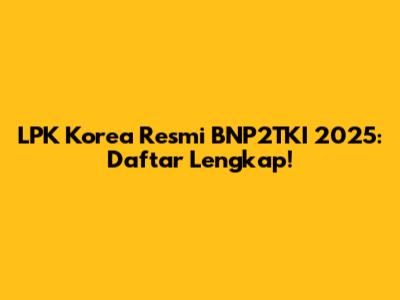 LPK Korea Resmi BNP2TKI 2025: Daftar Lengkap!