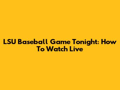 LSU Baseball Game Tonight: How To Watch Live