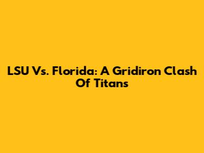 LSU Vs. Florida: A Gridiron Clash Of Titans