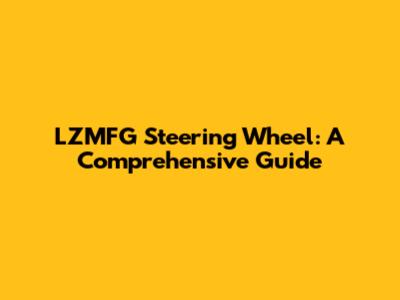 LZMFG Steering Wheel: A Comprehensive Guide