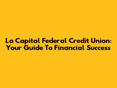 La Capital Federal Credit Union: Your Guide To Financial Success