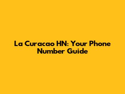 La Curacao HN: Your Phone Number Guide