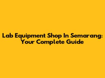 Lab Equipment Shop In Semarang: Your Complete Guide