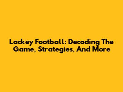 Lackey Football: Decoding The Game, Strategies, And More