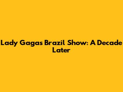 Lady Gaga's Brazil Show: A Decade Later