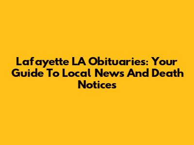 Lafayette LA Obituaries: Your Guide To Local News And Death Notices