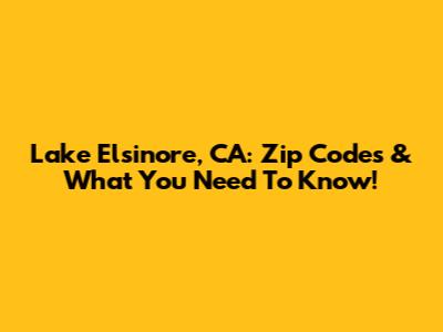 Lake Elsinore, CA: Zip Codes & What You Need To Know!