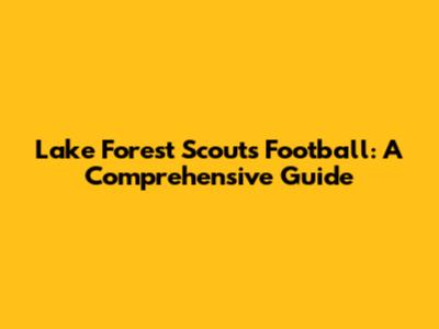 Lake Forest Scouts Football: A Comprehensive Guide