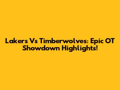 Lakers Vs Timberwolves: Epic OT Showdown Highlights!