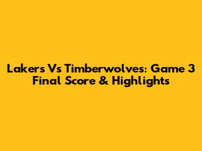 Lakers Vs Timberwolves: Game 3 Final Score & Highlights