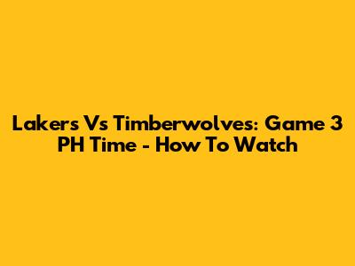 Lakers Vs Timberwolves: Game 3 PH Time - How To Watch