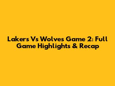 Lakers Vs Wolves Game 2: Full Game Highlights & Recap