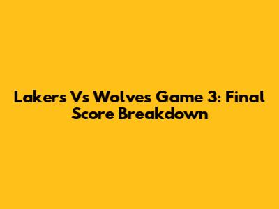 Lakers Vs Wolves Game 3: Final Score Breakdown