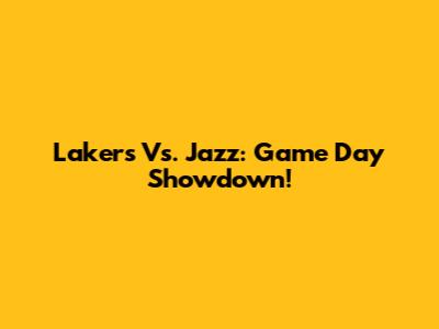 Lakers Vs. Jazz: Game Day Showdown!