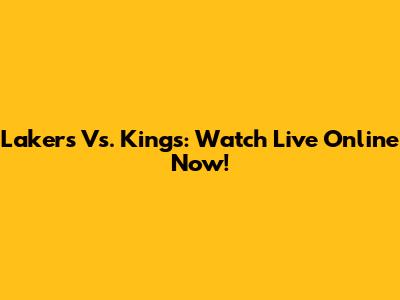 Lakers Vs. Kings: Watch Live Online Now!