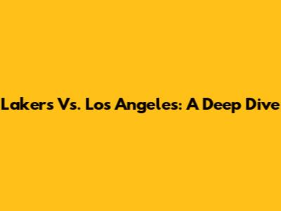Lakers Vs. Los Angeles: A Deep Dive