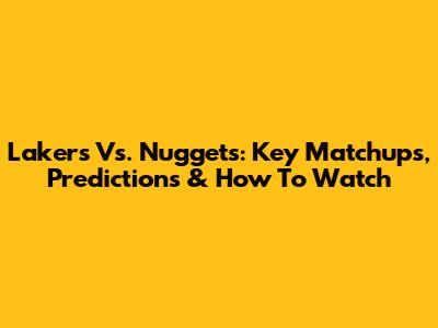 Lakers Vs. Nuggets: Key Matchups, Predictions & How To Watch