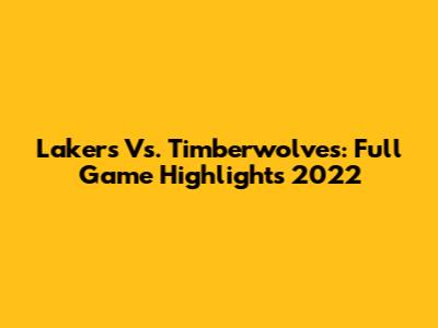 Lakers Vs. Timberwolves: Full Game Highlights 2022