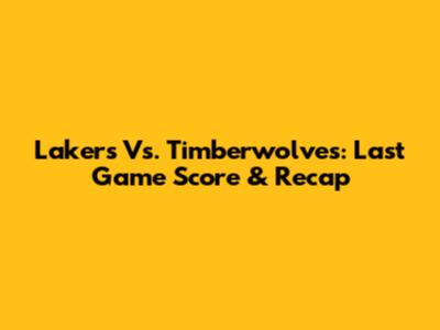 Lakers Vs. Timberwolves: Last Game Score & Recap
