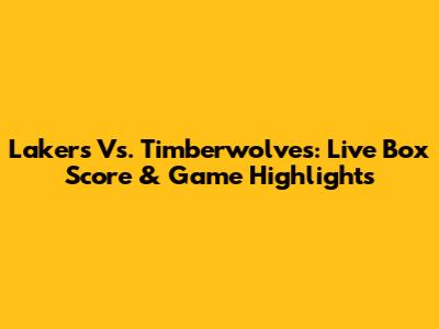 Lakers Vs. Timberwolves: Live Box Score & Game Highlights