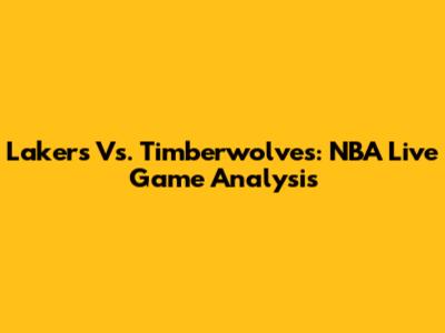 Lakers Vs. Timberwolves: NBA Live Game Analysis