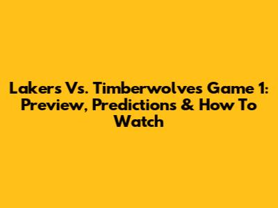 Lakers Vs. Timberwolves Game 1: Preview, Predictions & How To Watch