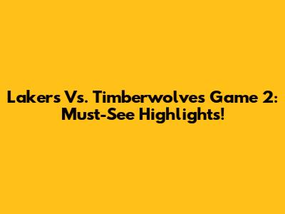 Lakers Vs. Timberwolves Game 2: Must-See Highlights!
