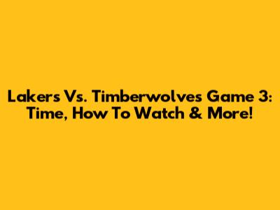 Lakers Vs. Timberwolves Game 3: Time, How To Watch & More!