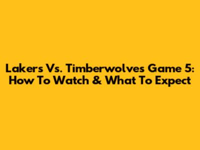 Lakers Vs. Timberwolves Game 5: How To Watch & What To Expect