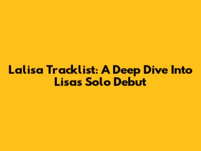 Lalisa Tracklist: A Deep Dive Into Lisa's Solo Debut