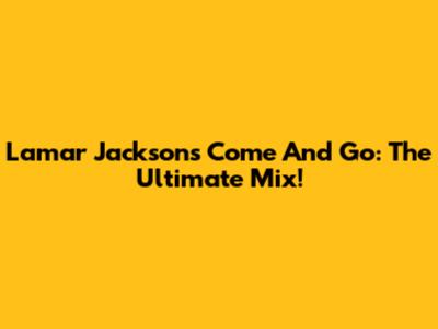 Lamar Jackson's Come And Go: The Ultimate Mix!