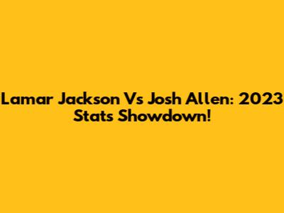 Lamar Jackson Vs Josh Allen: 2023 Stats Showdown!