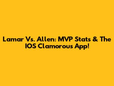 Lamar Vs. Allen: MVP Stats & The IOS Clamorous App!