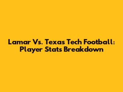Lamar Vs. Texas Tech Football: Player Stats Breakdown