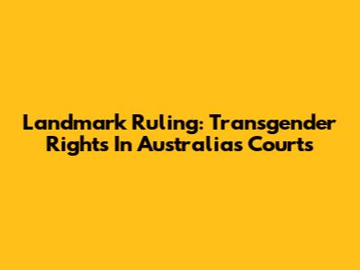 Landmark Ruling: Transgender Rights In Australia's Courts
