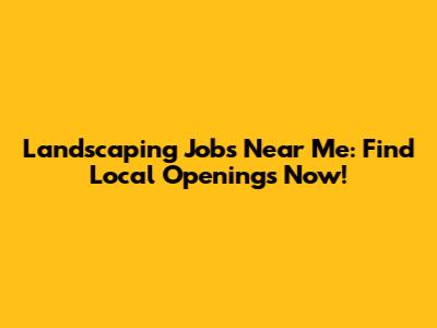Landscaping Jobs Near Me: Find Local Openings Now!