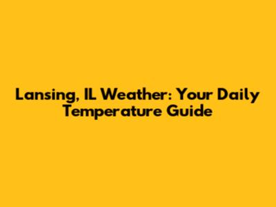 Lansing, IL Weather: Your Daily Temperature Guide