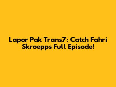 Lapor Pak Trans7: Catch Fahri Skroepp's Full Episode!