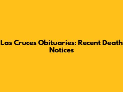Las Cruces Obituaries: Recent Death Notices