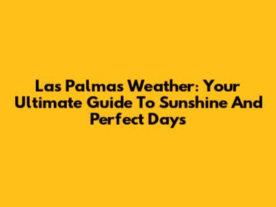 Las Palmas Weather: Your Ultimate Guide To Sunshine And Perfect Days